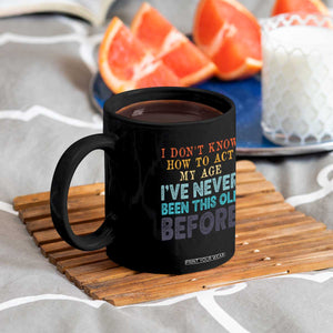 I Dont Know How To Act My Age I've Never Been This Old Before Coffee Mug Funny Old Birthday TS11 Print Your Wear