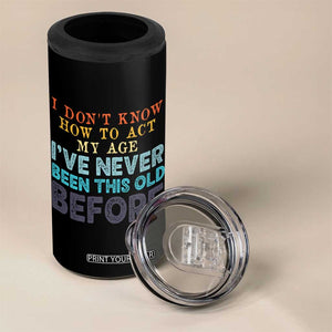 I Dont Know How To Act My Age I've Never Been This Old Before 4 in 1 Can Cooler Tumbler Funny Old Birthday TS11 Print Your Wear