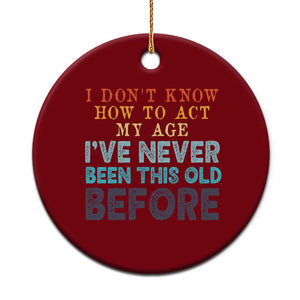 I Dont Know How To Act My Age I've Never Been This Old Before Ceramic Ornament Funny Old Birthday TS11 1pc Red Print Your Wear