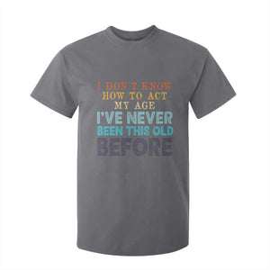 I Dont Know How To Act My Age I've Never Been This Old Before T Shirt For Kid Funny Old Birthday TS11 Charcoal Print Your Wear