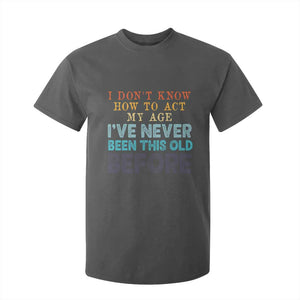 I Dont Know How To Act My Age I've Never Been This Old Before T Shirt For Kid Funny Old Birthday TS11 Dark Heather Print Your Wear