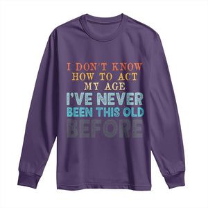 I Dont Know How To Act My Age I've Never Been This Old Before Long Sleeve Shirt Funny Old Birthday TS11 Purple Print Your Wear