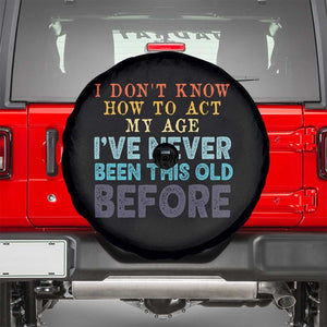 I Dont Know How To Act My Age I've Never Been This Old Before Spare Tire Cover Funny Old Birthday TS11 Black Print Your Wear