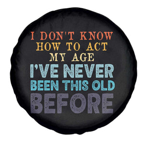 I Dont Know How To Act My Age I've Never Been This Old Before Spare Tire Cover Funny Old Birthday TS11 Print Your Wear