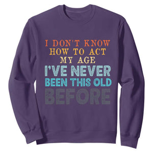 I Dont Know How To Act My Age I've Never Been This Old Before Sweatshirt Funny Old Birthday TS11 Purple Print Your Wear