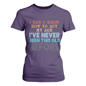 I Dont Know How To Act My Age I've Never Been This Old Before T Shirt For Women Funny Old Birthday TS11 Purple Print Your Wear