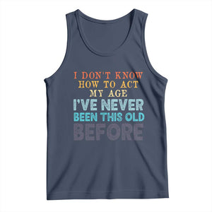 I Dont Know How To Act My Age I've Never Been This Old Before Tank Top Funny Old Birthday TS11 Navy Print Your Wear