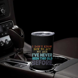 I Dont Know How To Act My Age I've Never Been This Old Before Tumbler Cup Funny Old Birthday TS11 Print Your Wear