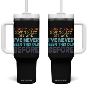 I Dont Know How To Act My Age I've Never Been This Old Before Tumbler With Handle Funny Old Birthday TS11 One Size: 40 oz Black Print Your Wear