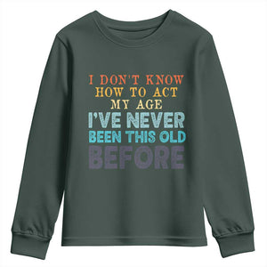 I Dont Know How To Act My Age I've Never Been This Old Before Youth Sweatshirt Funny Old Birthday TS11 Dark Forest Green Print Your Wear