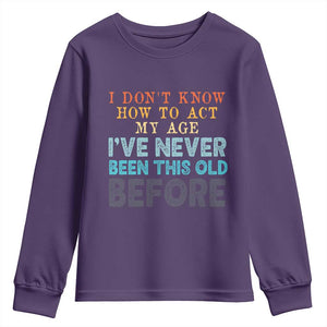 I Dont Know How To Act My Age I've Never Been This Old Before Youth Sweatshirt Funny Old Birthday TS11 Purple Print Your Wear