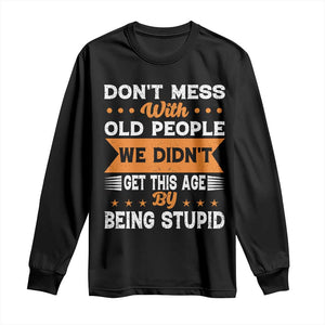 Funny Dont Mess With Old People We Didnt Get This Age By Being Stupid Long Sleeve Shirt TS11 Black Print Your Wear