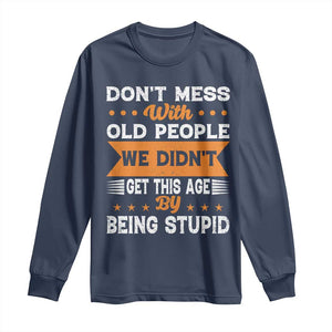 Funny Dont Mess With Old People We Didnt Get This Age By Being Stupid Long Sleeve Shirt TS11 Navy Print Your Wear