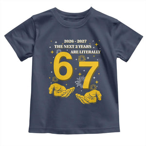 Funny 67 New Year Toddler T Shirt The Next Two Years Are Literally 2026 And 2027 Fireworks TS11 Navy Print Your Wear