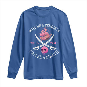 Why Be A Princess When You Can Be A Pirate Long Sleeve Shirt Pink Pirates Ship Crossbones Freebooter TS11 Royal Blue Print Your Wear