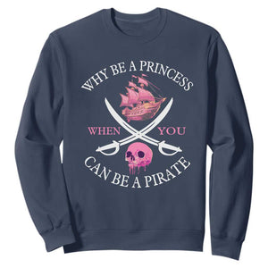 Why Be A Princess When You Can Be A Pirate Sweatshirt Pink Pirates Ship Crossbones Freebooter TS11 Navy Print Your Wear