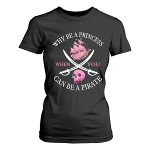 Why Be A Princess When You Can Be A Pirate T Shirt For Women Pink Pirates Ship Crossbones Freebooter TS11 Black Print Your Wear