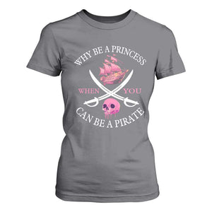 Why Be A Princess When You Can Be A Pirate T Shirt For Women Pink Pirates Ship Crossbones Freebooter TS11 Charcoal Print Your Wear