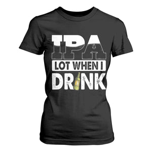 Funny Irish Black Beer Drinking St Patrick's Day T Shirt For Women IPA Lot When I Drink TS11 Black Print Your Wear