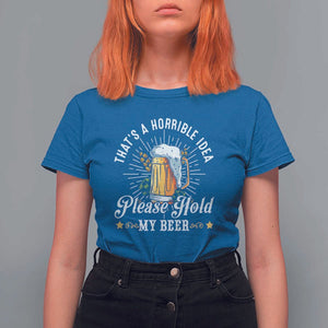 Funny Beer Lover T Shirt For Women That's A Horrible Idea Please Hold My Beer TS11 Royal Blue Print Your Wear