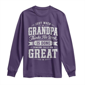 Funny Grandpa Long Sleeve Shirt Just When Grandpa Thinks His Work Is Done Someone Calls Him Great