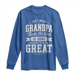 Funny Grandpa Long Sleeve Shirt Just When Grandpa Thinks His Work Is Done Someone Calls Him Great