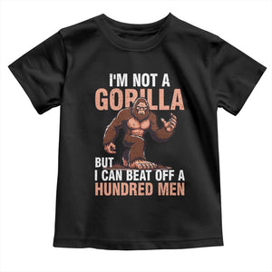 I'm Not A Gorilla But I Can't Beat Off A Hundred Men Toddler T Shirt Funny Bigfoot Meme TS11 Black Print Your Wear