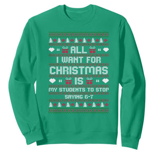 All I Want For Christmas Is My Students To Stop Saying 67 Sweatshirt Funny Xmas Six Seven Teacher TS11 Irish Green Print Your Wear