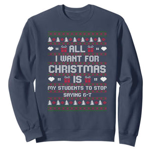 All I Want For Christmas Is My Students To Stop Saying 67 Sweatshirt Funny Xmas Six Seven Teacher TS11 Navy Print Your Wear