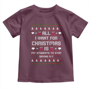 All I Want For Christmas Is My Students To Stop Saying 67 Toddler T Shirt Funny Xmas Six Seven Teacher TS11 Maroon Print Your Wear