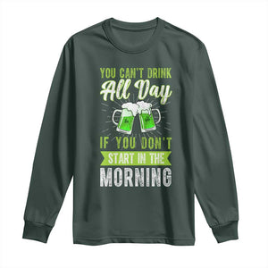 Funny You Can't Drink All Day If You Don't Start In The Morning Long Sleeve Shirt St Patrick's Day Beer TS11 Dark Forest Green Print Your Wear