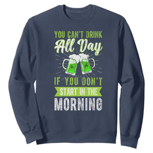 Funny You Can't Drink All Day If You Don't Start In The Morning Sweatshirt St Patrick's Day Beer TS11 Navy Print Your Wear