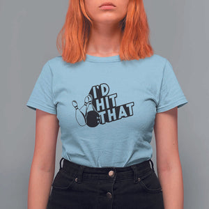 Funny Bowling T Shirt For Women I'D Hit That Quote Bowling Pin Ball TS11 Light Blue Print Your Wear