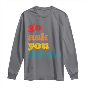 Go Ask Your Mom Long Sleeve Shirt Funny Dad Quote Fathers Day Family Humor TS11 Charcoal Print Your Wear