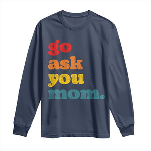 Go Ask Your Mom Long Sleeve Shirt Funny Dad Quote Fathers Day Family Humor TS11 Navy Print Your Wear
