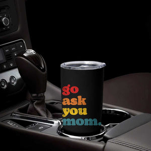Go Ask Your Mom Tumbler Cup Funny Dad Quote Fathers Day Family Humor TS11 Print Your Wear