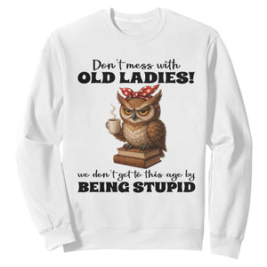 Dont Mess With Old Ladies We Dont Get To This Age By Being Stupid Sweatshirt Cute Owl TS11 White Print Your Wear