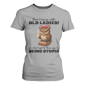 Dont Mess With Old Ladies We Dont Get To This Age By Being Stupid T Shirt For Women Cute Owl TS11 Sport Gray Print Your Wear