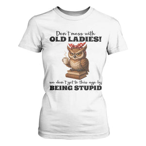 Dont Mess With Old Ladies We Dont Get To This Age By Being Stupid T Shirt For Women Cute Owl TS11 White Print Your Wear