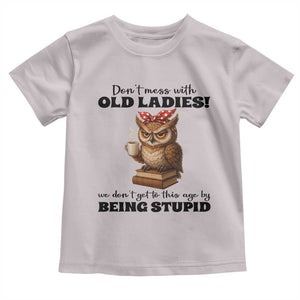 Dont Mess With Old Ladies We Dont Get To This Age By Being Stupid Toddler T Shirt Cute Owl TS11 Ice Gray Print Your Wear