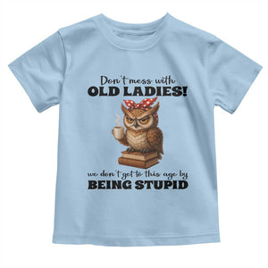 Dont Mess With Old Ladies We Dont Get To This Age By Being Stupid Toddler T Shirt Cute Owl TS11 Light Blue Print Your Wear
