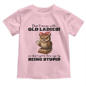 Dont Mess With Old Ladies We Dont Get To This Age By Being Stupid Toddler T Shirt Cute Owl TS11 Light Pink Print Your Wear