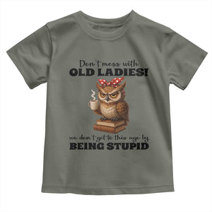 Dont Mess With Old Ladies We Dont Get To This Age By Being Stupid Toddler T Shirt Cute Owl TS11 Military Green Print Your Wear