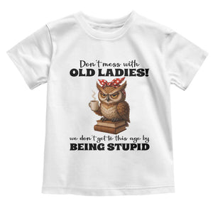 Dont Mess With Old Ladies We Dont Get To This Age By Being Stupid Toddler T Shirt Cute Owl TS11 White Print Your Wear