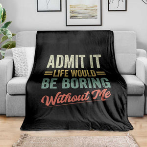 Funny Admit It Life Would Be Boring Without Me Throw Blanket TS11 Print Your Wear