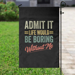 Funny Admit It Life Would Be Boring Without Me Garden Flag TS11 Print Your Wear