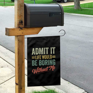 Funny Admit It Life Would Be Boring Without Me Garden Flag TS11 Print Your Wear