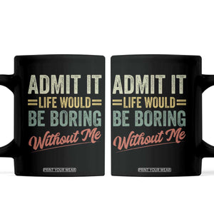 Funny Admit It Life Would Be Boring Without Me Coffee Mug TS11 Black Print Your Wear