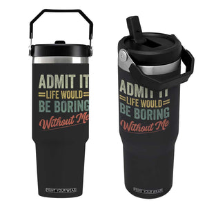 Funny Admit It Life Would Be Boring Without Me Flip Straw Tumbler TS11 One Size: 30 oz Black Print Your Wear