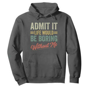 Funny Admit It Life Would Be Boring Without Me Hoodie TS11 Dark Heather Print Your Wear